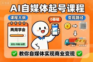 AI自媒体起号课程，0基础小白两周学会，教你自媒体实现商业变现-就爱副业网
