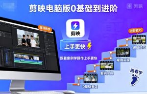 剪映电脑版0基础到进阶，跟着案例学操作上手更快-就爱副业网