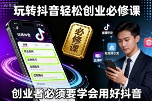玩转抖音轻松创业必修课，创业者必须要学会用好抖音-就爱副业网