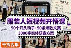 服装人短视频开悟课，50个短视频开头钩子+50条短视频爆款文案+3000字实体获客方案-就爱副业网