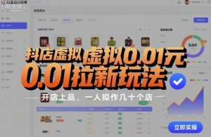 抖店虚拟0.01元拉新玩法，复制做店群，开店上品，一人操作几十个店-就爱副业网