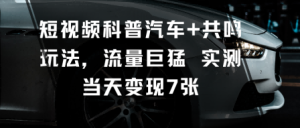 短视频科普汽车+共鸣玩法，流量巨猛实测当天变现7张-就爱副业网
