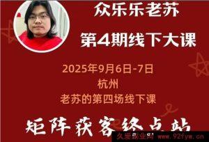众乐乐老苏矩阵获客-9月6-7号第四期线下课超清课件(价值2980元)_-就爱副业网