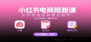 小红书电商特训营：新店起号选品+爆款笔记创作，赠工具包+变现秘籍，副业快速变现指南-就爱副业网
