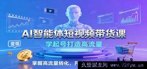 AI工具玩转短视频带货教程：新手如何起号引爆精准流量提升转化技巧轻松实现带货变现-就爱副业网