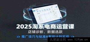2025淘宝天猫运营教程：店铺问题诊断、数据化选款、推广引流技巧及标准智能推广计划实战操作-就爱副业网