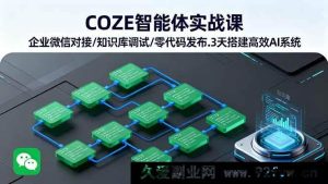 （16033期）COZE智能体落地实操 企业微信集成/知识库优化/零代码部署 3天打造高效AI应用-就爱副业网