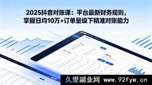 （16030期）2025抖音对账实战课：财务新规详解 搞定日均10万+订单精准对账技巧-就爱副业网