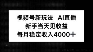 （16080期）视频号AI直播零基础攻略，新手当天变现月赚4000+-就爱副业网