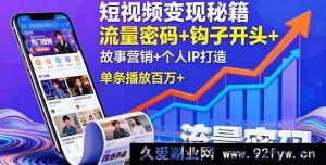 （16079期）短视频变现实战攻略：流量引爆技巧+黄金开场设计+叙事营销+个人品牌塑造，单视频播放破百万-就爱副业网