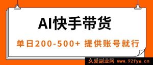 （16077期）智能技术快手爆款带货，无需经验仅需账号，专属双轨策略，日赚200至500+-就爱副业网
