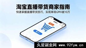 （16075期）淘宝直播商家实战攻略，新手也能学的高转化玩法，单场GMV轻松超10万-就爱副业网