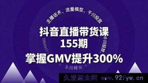 （16074期）抖音带货实战课155期，主播沟通技巧、流量引爆策略、千川投放玩法，实现GMV暴增300%-就爱副业网