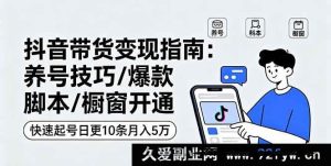 （16069期）抖音带货变现：账号冷启动方法/高转化文案模板/商品橱窗入驻攻略，3天起号每日10条内容运营月赚5W实战-就爱副业网