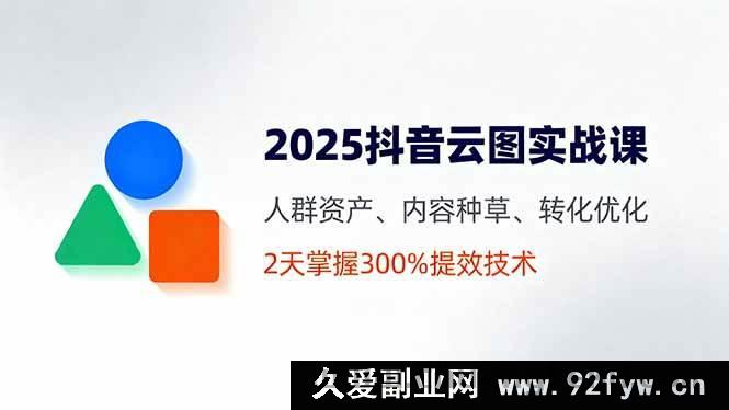 图片[1]-（16063期）2025抖音云图实操指南，人群运营、种草策略、转化提效，2天精通300%增长技巧-就爱副业网