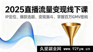 （16062期）2025直播变现线下实战课，IP打造、选题技巧、转化路径，解锁百万GMV增长-就爱副业网