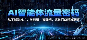 AI人工智能工具获客攻略：实体店从认知到落地，短视频剪辑教程，常见问题解答，客源精准增长技巧-就爱副业网