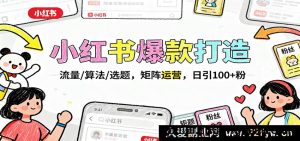 小红书热门笔记制作：流量密码/算法逻辑/选题技巧，多账号矩阵玩法，日涨100+精准粉-就爱副业网