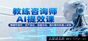 导师顾问AI搞钱训练营：效率提升+玩转工具+精准定位产品服务+打造爆款提示词+用ChatGPT快速变现-就爱副业网
