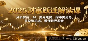 2025财富风口前瞻：深度剖析楼市、人工智能与美元汇率，洞察中美博弈，捕捉投资机会，洞悉全球大势-就爱副业网