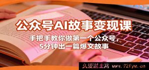 保姆级AI故事公众号变现教程，零基础教你从0到1做公众号，5分钟快速产出爆款故事赚钱-就爱副业网