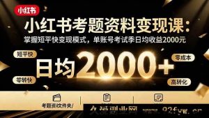 （16260期）小红书考试资料变现攻略：解锁高效变现技巧，单号考试季日均收益2000+-就爱副业网