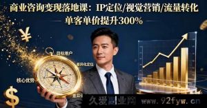 （16249期）商业变现实战课：精准IP打造/视觉引流/转化策略，客单价暴涨300%-就爱副业网