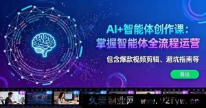 （16244期）AI智能体运营实战课：智能体全流程运营实操从爆款剪辑到避坑指南-就爱副业网
