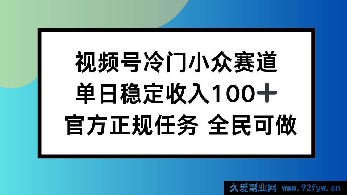 图片[1]-（16234期）视频号冷门变现方向，日赚百元稳了，新手零门槛-就爱副业网