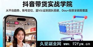 （16215期）抖音带货实操训练营:平台趋势解析/账号精准定位/蓝V认证指南/团队高效搭建/Dou+投放策略全流程-就爱副业网