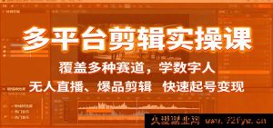 多平台剪辑秘籍课：涵盖多样赛道，研习数字人、无人直播及爆品剪辑，极速起号实现变现-就爱副业网