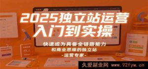 2025 独立站运营从新手到精通，极速变身全链路商业思维独立站运营行家-就爱副业网