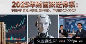 （16217期）2025财富飞跃秘籍：洞悉房价起伏、AI领域及国际局势，斩获50万至300万年收益-就爱副业网