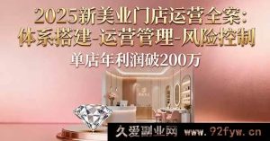 （16216期）2025新美业门店运营秘籍：从体系搭建到运营管理再到风险控制，助力单店年赚200万+-就爱副业网