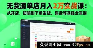 （16214期）无货源单店月赚2万秘籍课：开店防骗及下单发货售后全精通-就爱副业网
