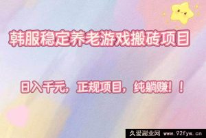（16205期）韩服超稳养老搬砖游戏项目，每日轻松赚千元，正规纯躺赢！-就爱副业网