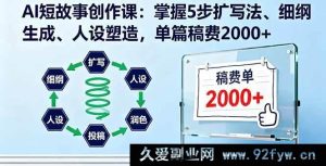 16203期AI短故事创作秘籍：五步扩写、细纲打造、人设塑造，轻松斩获单篇2000+稿费-就爱副业网