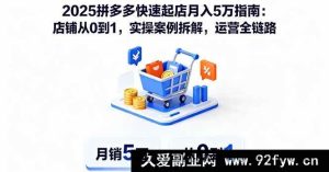 （16199期）2025拼多多极速起店秘籍：0到1打造旺铺，运营全流程实操案例深度剖析月入5万攻略-就爱副业网