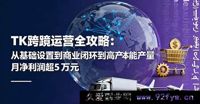 图片[1]-（16179期）TK跨境运营秘籍：从基础搭建到商业闭环再到低成本高效量产，月入超五万美金净利润攻略-就爱副业网