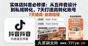 16171期抖音实体店必学：7天从五件套设计到私域转化打造高转化账号秘籍-就爱副业网