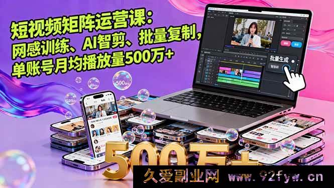 图片[1]-（16168期）短视频矩阵运营秘籍：网感塑造、AI 智能剪辑及批量复制玩法，单账号月均播放量超 500 万-就爱副业网
