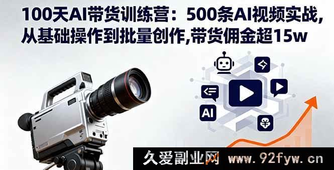 图片[1]-（16165期）100天AI带货实战营：500条视频实操，从入门到批量产出，带货佣金突破15w-就爱副业网