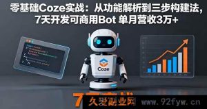 （16164期）Coze零基础实战：功能深度剖析与三步构建法，7天打造可商用Bot月入3万+秘籍-就爱副业网