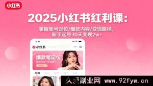 （16153期）2025小红书掘金课：解锁账号定位秘籍/打造爆款内容诀窍/实现变现路径指南，新手30天起号赚2w+-就爱副业网