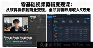 （16151期）零基础视频剪辑赚钱课：从入门到商业变现，全职剪辑师月赚五万秘籍-就爱副业网