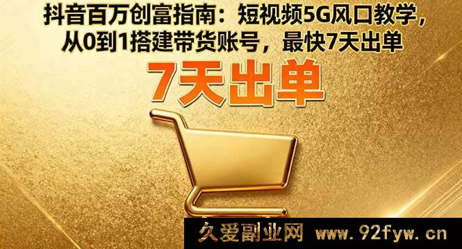 图片[1]-（16150期）抖音5G风口创富秘籍：短视频带货账号0基础搭建，7天极速出单指南-就爱副业网