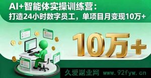 （16149期）AI赋能智能体实战营：塑造全天数字员工，单项目月赚十万+-就爱副业网