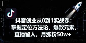 （16146期）抖音0基础创业实战课：定位、爆款、留人全掌握，月涨粉超50w-就爱副业网