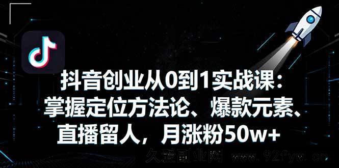 图片[1]-（16146期）抖音0基础创业实战课：定位、爆款、留人全掌握，月涨粉超50w-就爱副业网