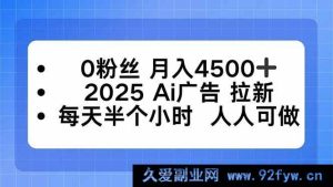 （16145期）0粉也能月赚4500+！2025AI广告拉新秘籍，每天半小时轻松上手-就爱副业网
